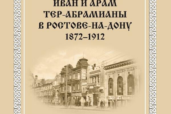 ЦЕНТР АРМЕНОВЕДЕНИЯ ИСИР ЮФУ ПРЕДСТАВИЛ МОНОГРАФИЮ О ЛЕГЕНДАРНЫХ РОСТОВСКИХ ИЗДАТЕЛЯХ ТЕР-АБРАМИАНАХ